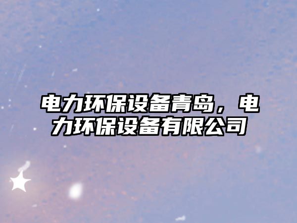 電力環(huán)保設(shè)備青島，電力環(huán)保設(shè)備有限公司
