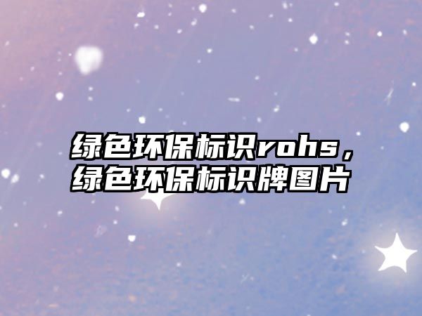 綠色環(huán)保標(biāo)識rohs，綠色環(huán)保標(biāo)識牌圖片