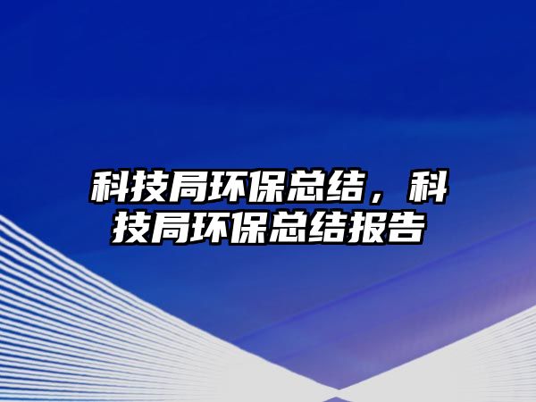 科技局環(huán)?？偨Y(jié)，科技局環(huán)?？偨Y(jié)報(bào)告