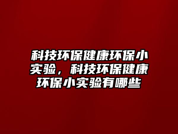 科技環(huán)保健康環(huán)保小實(shí)驗(yàn)，科技環(huán)保健康環(huán)保小實(shí)驗(yàn)有哪些
