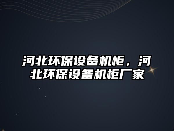 河北環(huán)保設備機柜，河北環(huán)保設備機柜廠家