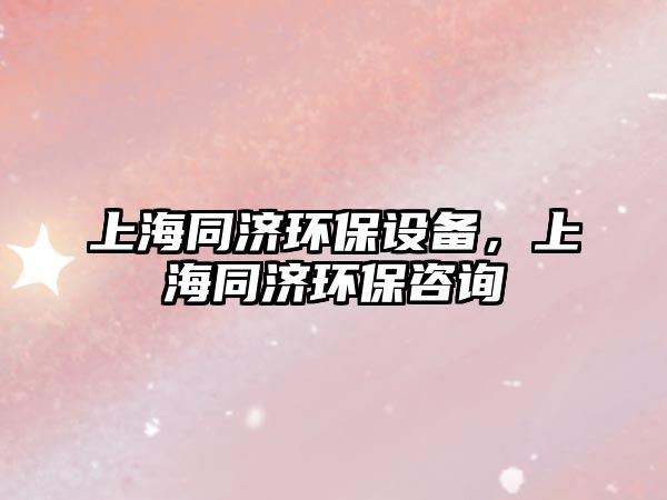 上海同濟環(huán)保設備，上海同濟環(huán)保咨詢