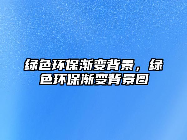 綠色環(huán)保漸變背景，綠色環(huán)保漸變背景圖