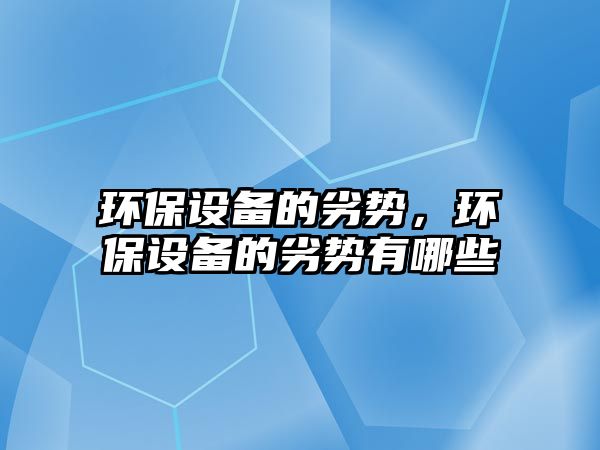 環(huán)保設(shè)備的劣勢，環(huán)保設(shè)備的劣勢有哪些