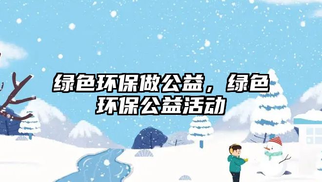 綠色環(huán)保做公益，綠色環(huán)保公益活動