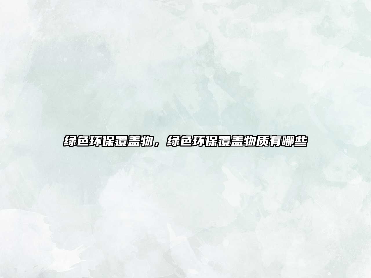 綠色環(huán)保覆蓋物，綠色環(huán)保覆蓋物質(zhì)有哪些