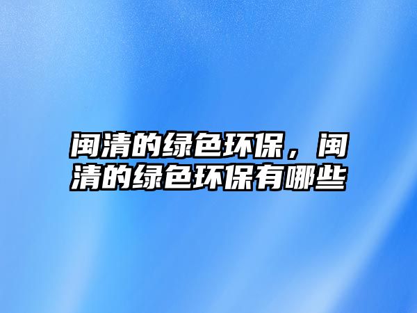 閩清的綠色環(huán)保，閩清的綠色環(huán)保有哪些