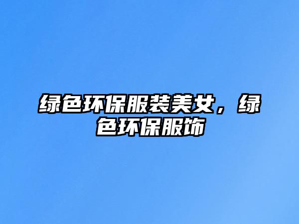 綠色環(huán)保服裝美女，綠色環(huán)保服飾