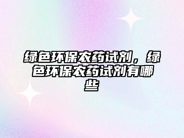 綠色環(huán)保農(nóng)藥試劑，綠色環(huán)保農(nóng)藥試劑有哪些