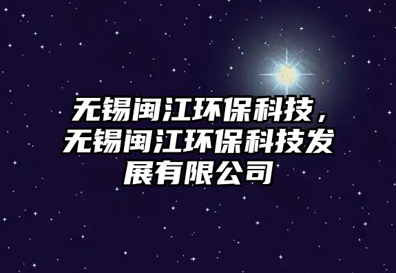 無錫閩江環(huán)保科技，無錫閩江環(huán)?？萍及l(fā)展有限公司