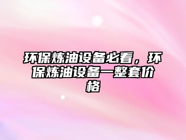 環(huán)保煉油設(shè)備必看，環(huán)保煉油設(shè)備一整套價(jià)格