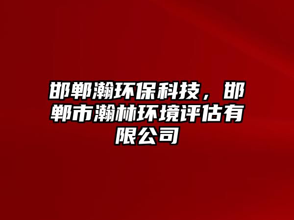 邯鄲瀚環(huán)?？萍?，邯鄲市瀚林環(huán)境評估有限公司