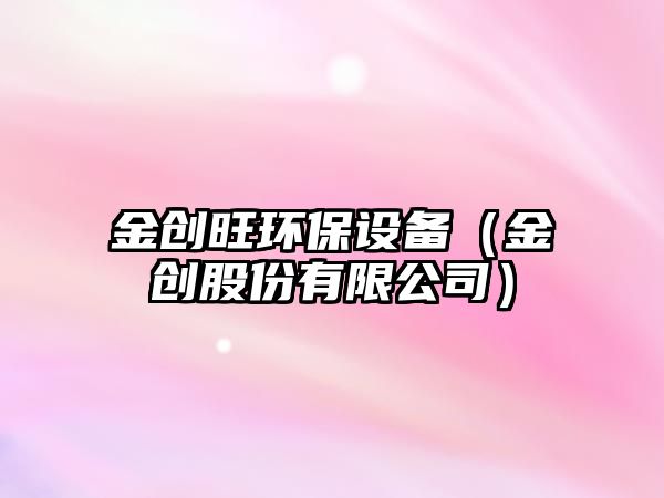 金創(chuàng)旺環(huán)保設(shè)備（金創(chuàng)股份有限公司）