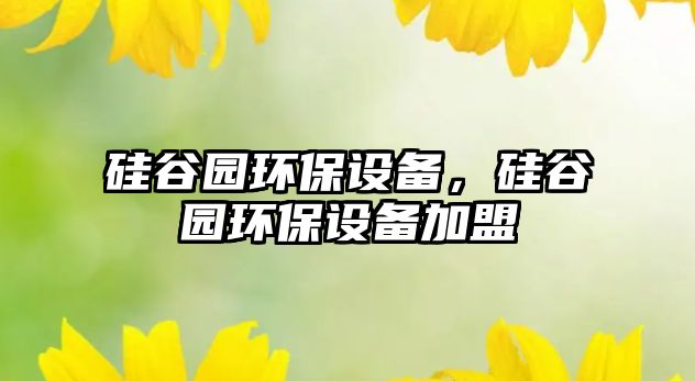 硅谷園環(huán)保設(shè)備，硅谷園環(huán)保設(shè)備加盟