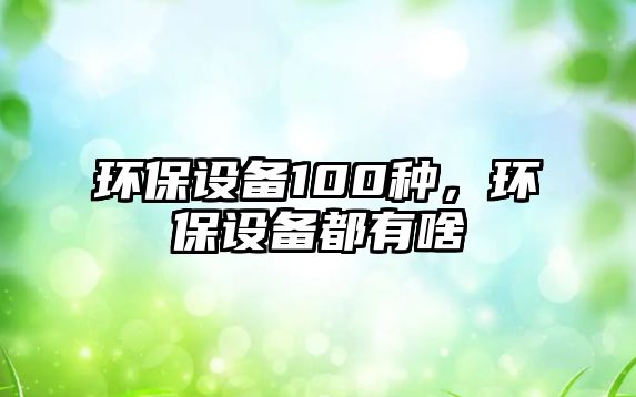 環(huán)保設(shè)備100種，環(huán)保設(shè)備都有啥