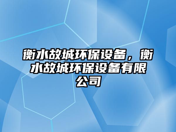 衡水故城環(huán)保設(shè)備，衡水故城環(huán)保設(shè)備有限公司