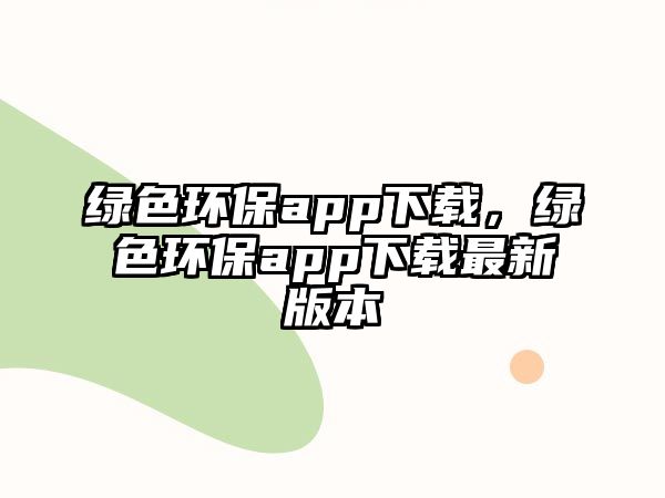 綠色環(huán)保app下載，綠色環(huán)保app下載最新版本