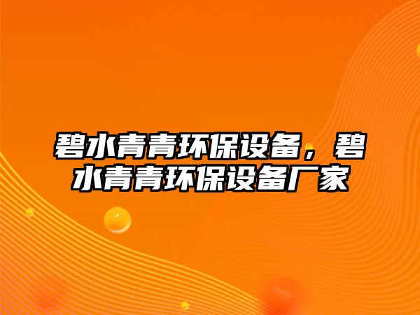 碧水青青環(huán)保設(shè)備，碧水青青環(huán)保設(shè)備廠家