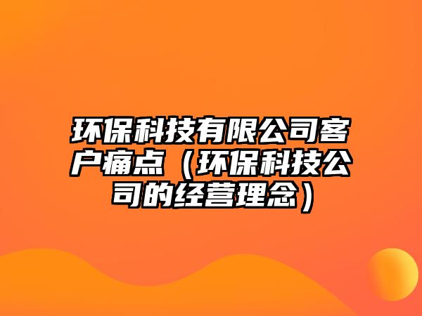 環(huán)?？萍加邢薰究蛻敉袋c(diǎn)（環(huán)?？萍脊镜慕?jīng)營(yíng)理念）