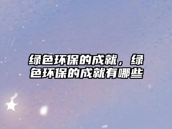 綠色環(huán)保的成就，綠色環(huán)保的成就有哪些