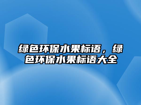 綠色環(huán)保水果標語，綠色環(huán)保水果標語大全