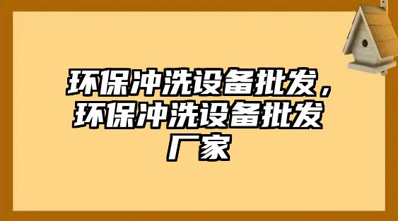 環(huán)保沖洗設(shè)備批發(fā)，環(huán)保沖洗設(shè)備批發(fā)廠家