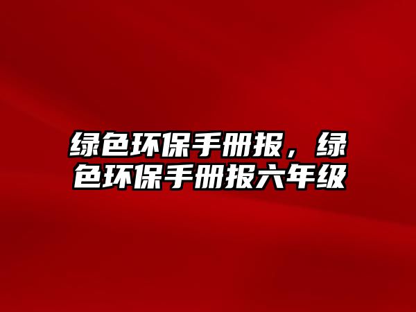 綠色環(huán)保手冊報，綠色環(huán)保手冊報六年級