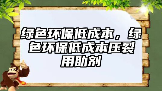 綠色環(huán)保低成本，綠色環(huán)保低成本壓裂用助劑