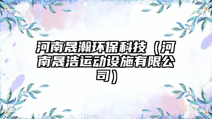 河南晟瀚環(huán)保科技（河南晟浩運(yùn)動(dòng)設(shè)施有限公司）