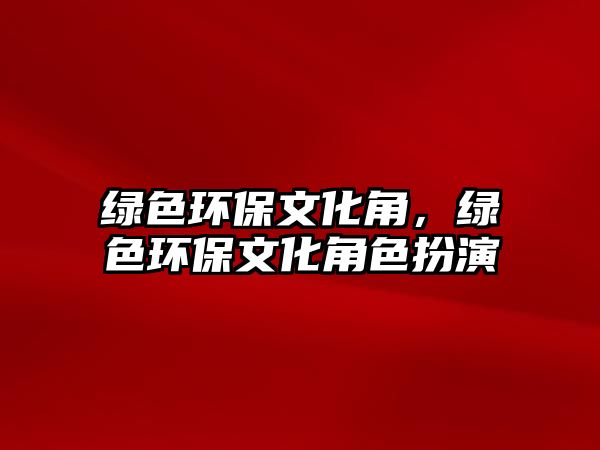 綠色環(huán)保文化角，綠色環(huán)保文化角色扮演