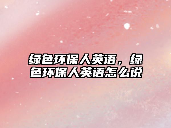 綠色環(huán)保人英語，綠色環(huán)保人英語怎么說
