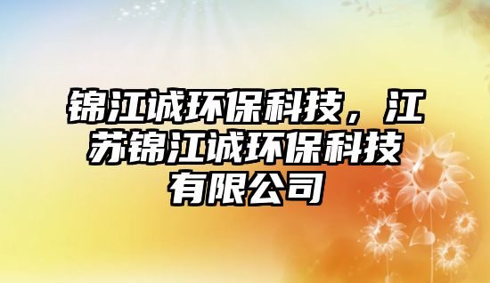 錦江誠環(huán)保科技，江蘇錦江誠環(huán)保科技有限公司