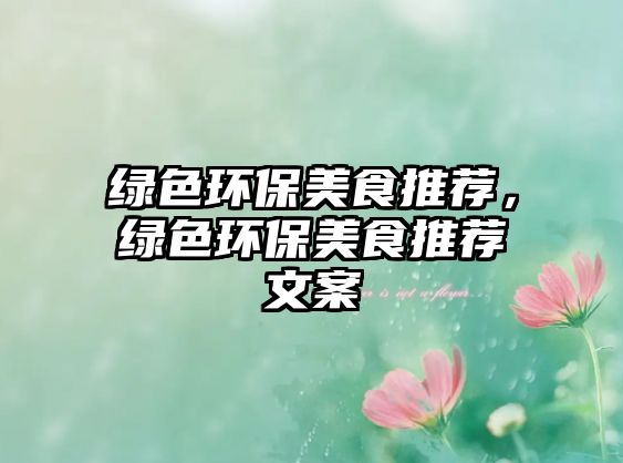 綠色環(huán)保美食推薦，綠色環(huán)保美食推薦文案