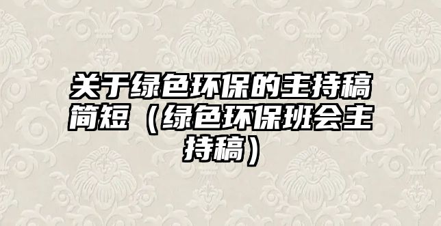 關(guān)于綠色環(huán)保的主持稿簡短（綠色環(huán)保班會主持稿）