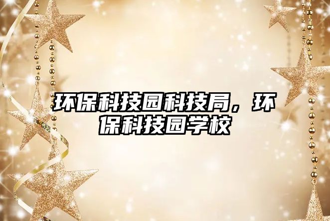 環(huán)?？萍紙@科技局，環(huán)保科技園學(xué)校