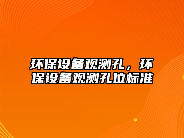 環(huán)保設備觀測孔，環(huán)保設備觀測孔位標準