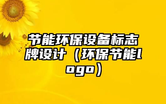 節(jié)能環(huán)保設備標志牌設計（環(huán)保節(jié)能logo）