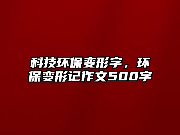 科技環(huán)保變形字，環(huán)保變形記作文500字