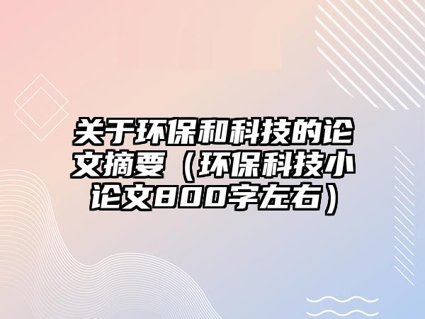 關(guān)于環(huán)保和科技的論文摘要（環(huán)保科技小論文800字左右）