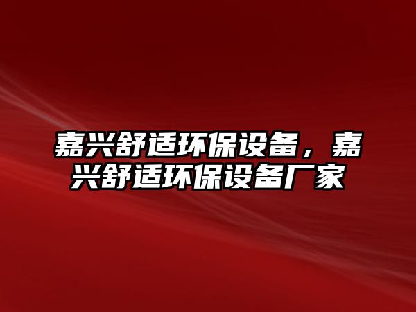 嘉興舒適環(huán)保設(shè)備，嘉興舒適環(huán)保設(shè)備廠家