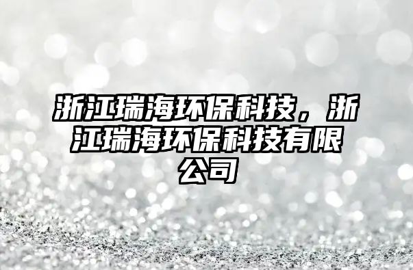 浙江瑞海環(huán)?？萍?，浙江瑞海環(huán)保科技有限公司