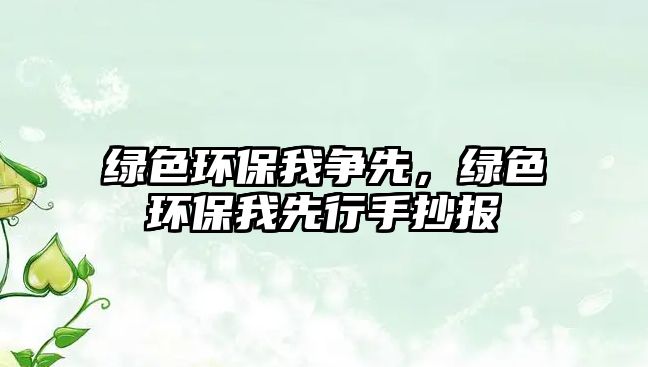 綠色環(huán)保我爭先，綠色環(huán)保我先行手抄報