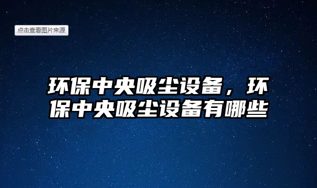 環(huán)保中央吸塵設(shè)備，環(huán)保中央吸塵設(shè)備有哪些