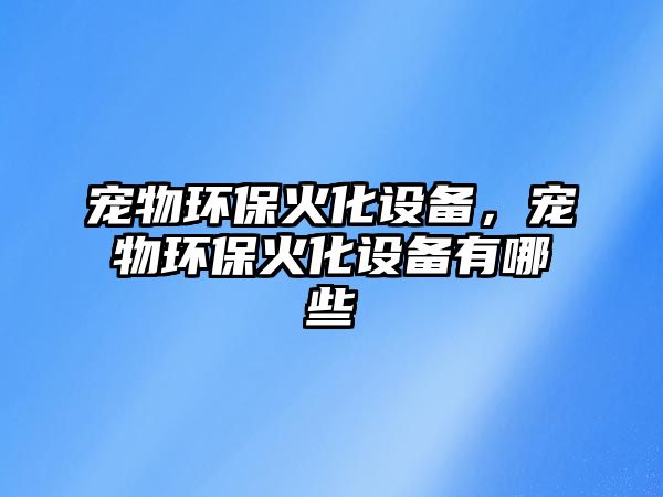 寵物環(huán)?；鸹O備，寵物環(huán)?；鸹O備有哪些