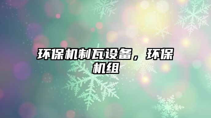 環(huán)保機制瓦設備，環(huán)保機組