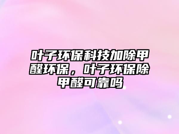 葉子環(huán)?？萍技映兹┉h(huán)保，葉子環(huán)保除甲醛可靠嗎
