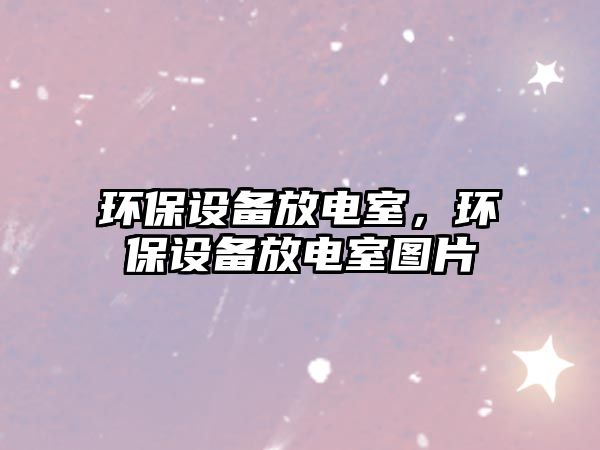 環(huán)保設(shè)備放電室，環(huán)保設(shè)備放電室圖片