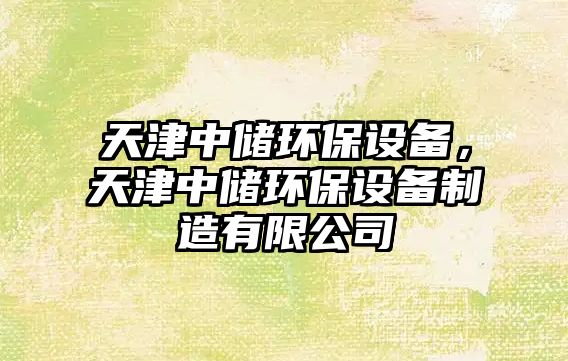 天津中儲(chǔ)環(huán)保設(shè)備，天津中儲(chǔ)環(huán)保設(shè)備制造有限公司