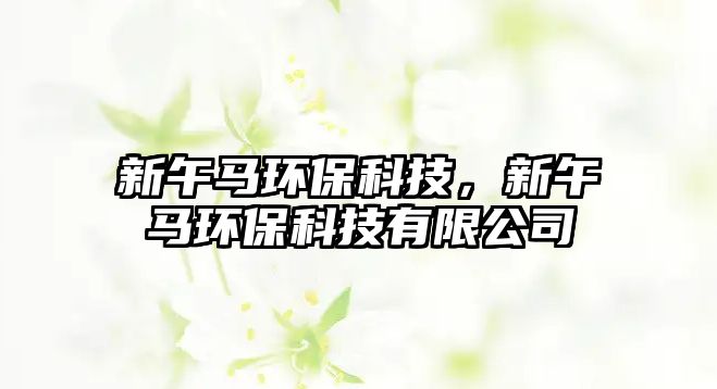新午馬環(huán)?？萍?，新午馬環(huán)?？萍加邢薰?/> 
									</a>
									<h4 class=