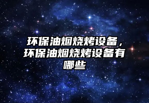 環(huán)保油煙燒烤設(shè)備，環(huán)保油煙燒烤設(shè)備有哪些